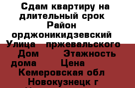 Сдам квартиру на длительный срок › Район ­ орджоникидзевский › Улица ­ пржевальского › Дом ­ 7 › Этажность дома ­ 5 › Цена ­ 5 000 - Кемеровская обл., Новокузнецк г. Недвижимость » Квартиры аренда   . Кемеровская обл.